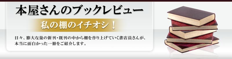 本屋さんのブックレビュー/私の棚のイチオシ！